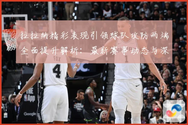 拉拉纳精彩表现引领球队攻防两端全面提升解析：最新赛事动态与深度分析