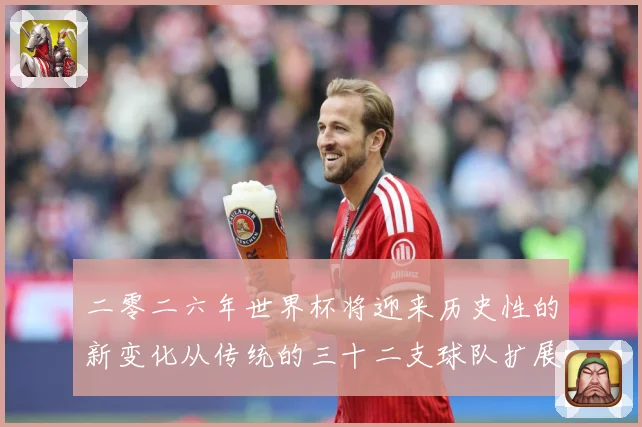 二零二六年世界杯将迎来历史性的新变化从传统的三十二支球队扩展数据研判：最新赛事动态与深度分析