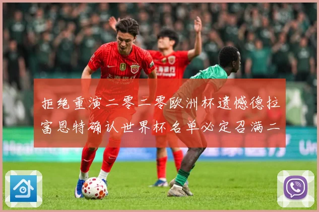 拒绝重演二零二零欧洲杯遗憾德拉富恩特确认世界杯名单必定召满二战术观察：最新赛事动态与深度分析