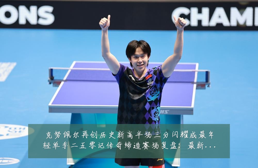 克努佩尔再创历史新高半场三分闪耀成最年轻单季二五零记传奇缔造赛场复盘:最新赛事动态与深度分析