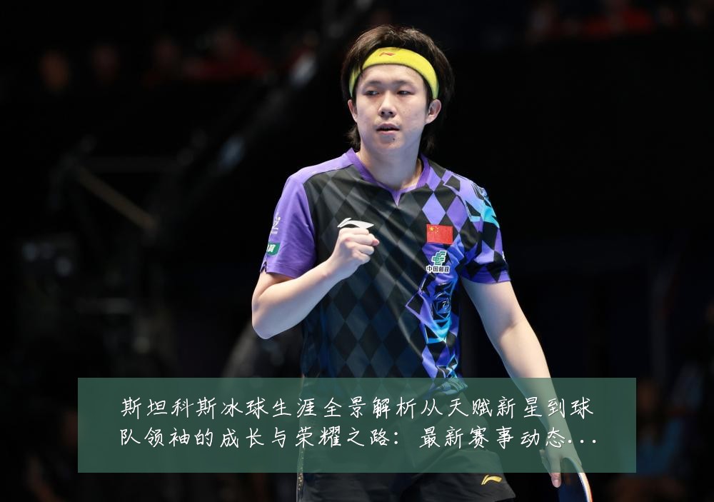 斯坦科斯冰球生涯全景解析从天赋新星到球队领袖的成长与荣耀之路:最新赛事动态与深度分析