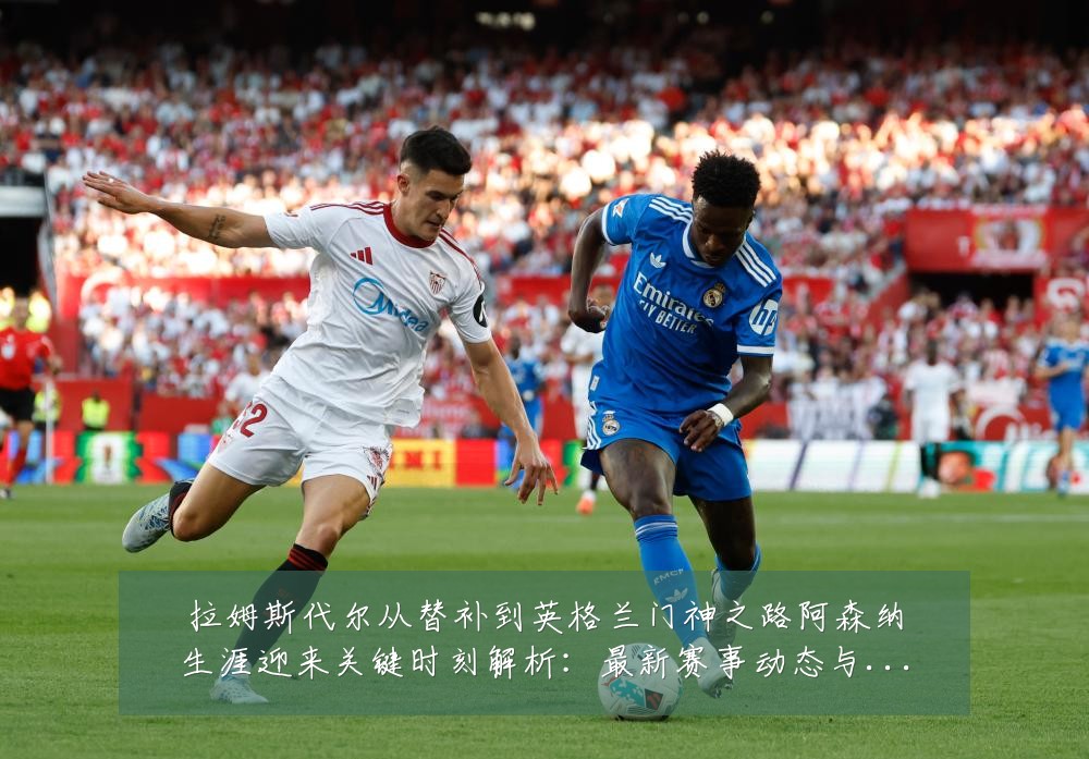 拉姆斯代尔从替补到英格兰门神之路阿森纳生涯迎来关键时刻解析：最新赛事动态与深度分析