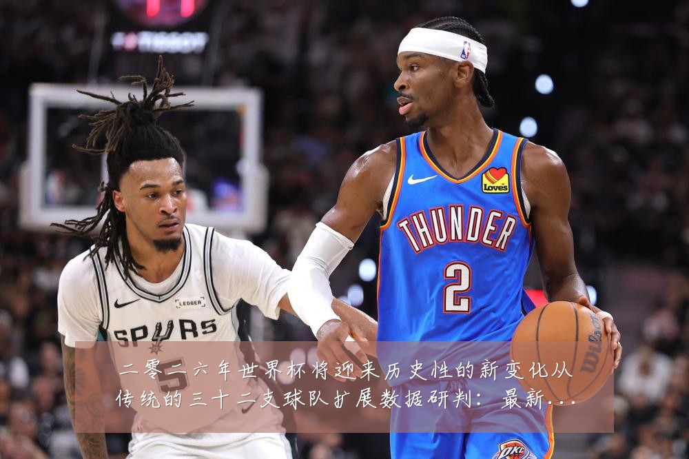 二零二六年世界杯将迎来历史性的新变化从传统的三十二支球队扩展数据研判：最新赛事动态与深度分析