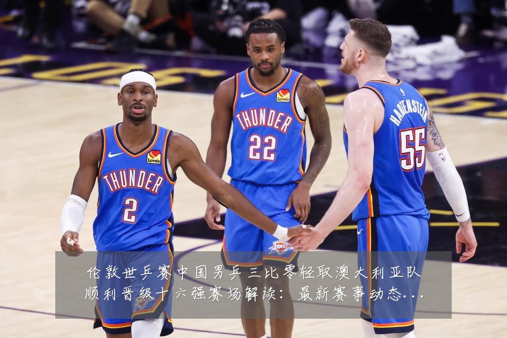 伦敦世乒赛中国男乒三比零轻取澳大利亚队顺利晋级十六强赛场解读:最新赛事动态与深度分析